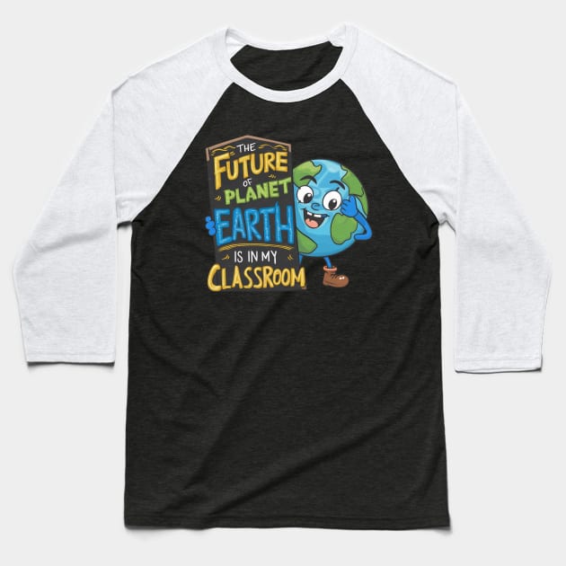 The Future Of Planet Earth Is In My Classroom Baseball T-Shirt by Dylante